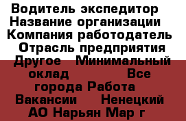 Водитель-экспедитор › Название организации ­ Компания-работодатель › Отрасль предприятия ­ Другое › Минимальный оклад ­ 21 000 - Все города Работа » Вакансии   . Ненецкий АО,Нарьян-Мар г.